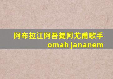 阿布拉江阿吾提阿尤甫歌手omah jananem